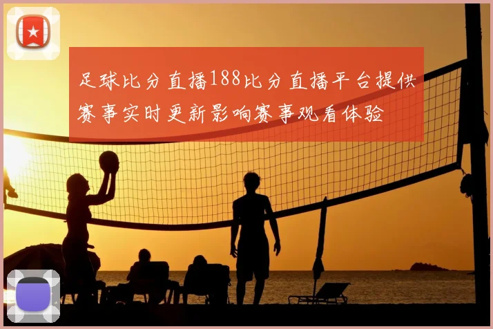 足球比分直播188比分直播平台提供赛事实时更新影响赛事观看体验