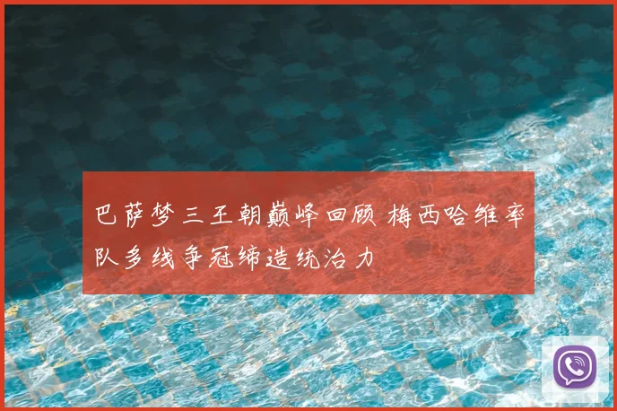 巴萨梦三王朝巅峰回顾 梅西哈维率队多线争冠缔造统治力