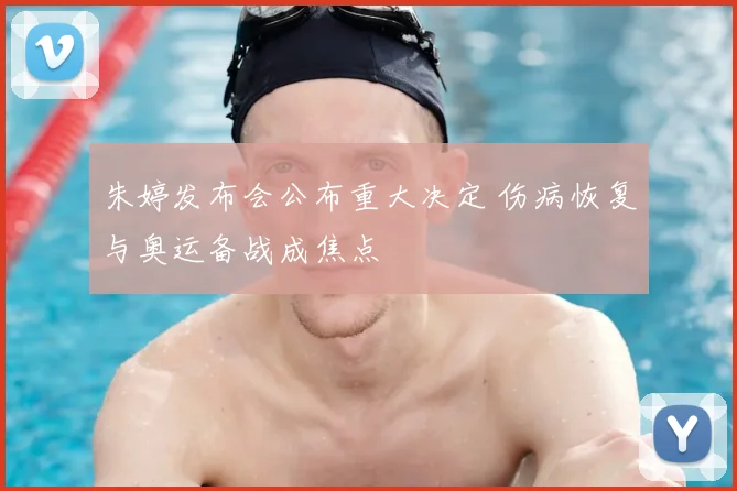 朱婷发布会公布重大决定 伤病恢复与奥运备战成焦点