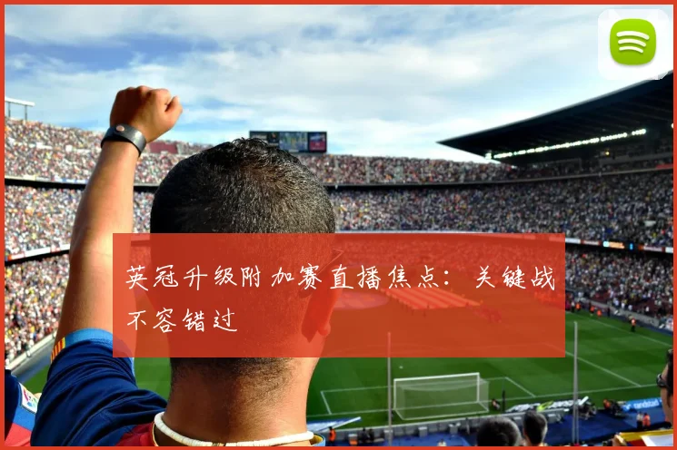 英冠升级附加赛直播焦点：关键战不容错过