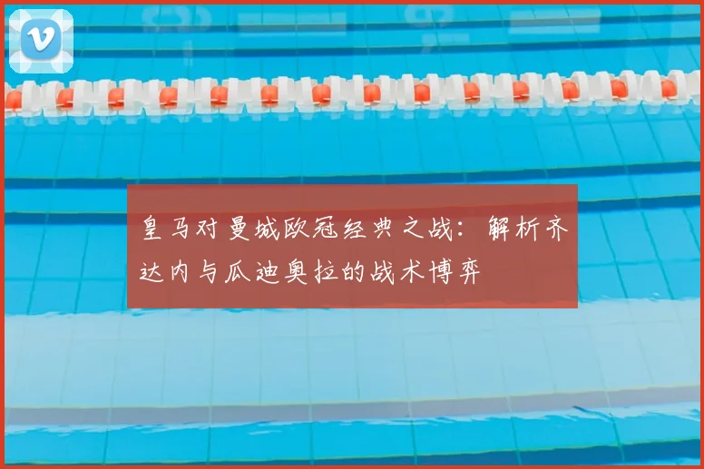 皇马对曼城欧冠经典之战：解析齐达内与瓜迪奥拉的战术博弈