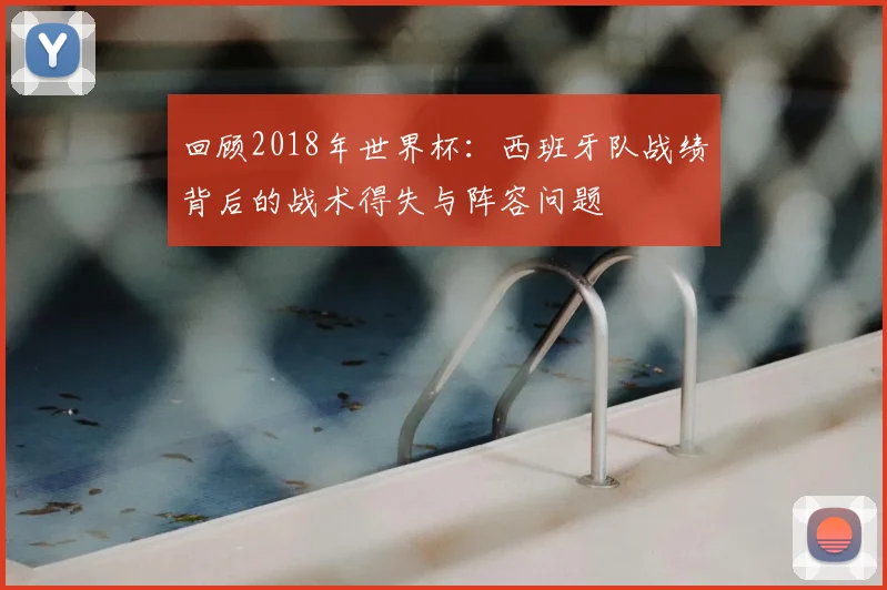 回顾2018年世界杯：西班牙队战绩背后的战术得失与阵容问题
