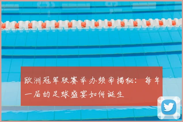 欧洲冠军联赛举办频率揭秘：每年一届的足球盛宴如何诞生