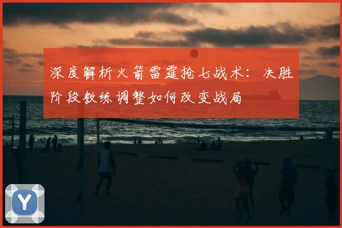 深度解析火箭雷霆抢七战术：决胜阶段教练调整如何改变战局