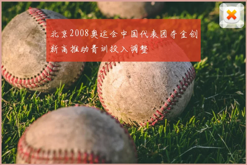 北京2008奥运会中国代表团夺金创新高推动青训投入调整