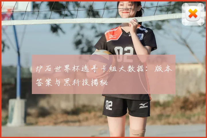 炉石世界杯选手卡组大数据：版本答案与黑科技揭秘