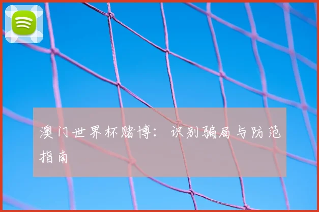 澳门世界杯赌博：识别骗局与防范指南