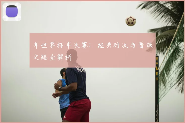 年世界杯半决赛：经典对决与晋级之路全解析