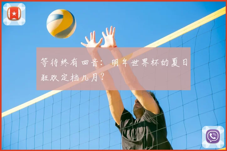 等待终有回音：明年世界杯的夏日狂欢定档几月？