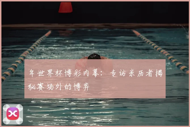 年世界杯博彩内幕：专访亲历者揭秘赛场外的博弈