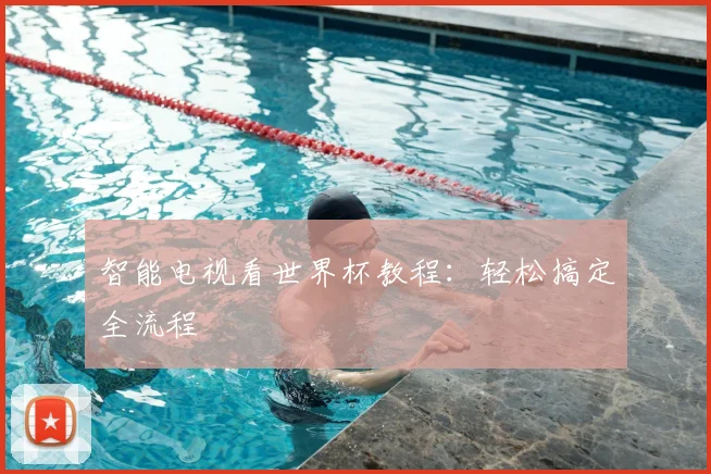 智能电视看世界杯教程：轻松搞定全流程