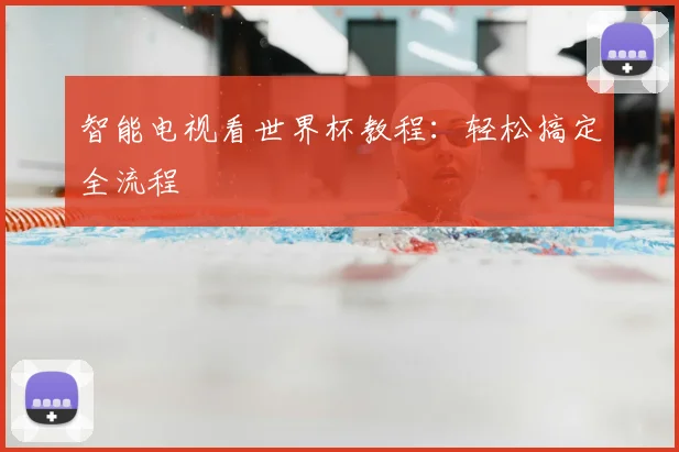 智能电视看世界杯教程:轻松搞定全流程