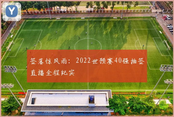 签落惊风雨:2022世预赛40强抽签直播全程纪实