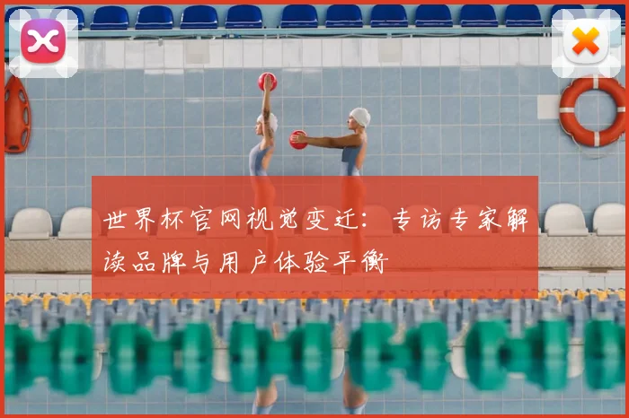 世界杯官网视觉变迁：专访专家解读品牌与用户体验平衡